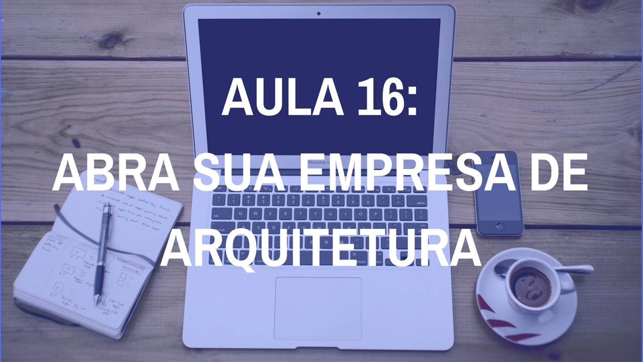Abra sua empresa de Arquitetura: aula 16