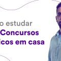 Como estudar para Concursos Públicos em casa